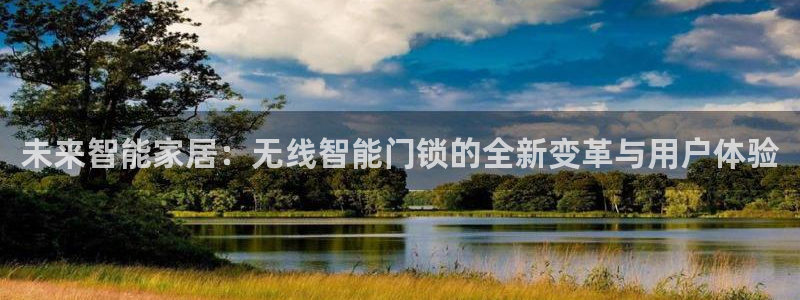 金年会娱乐和马竞：未来智能家居：无线智能门锁的全新变革与用户