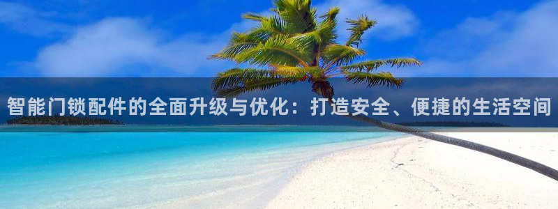 金年会嗨聊app下载：智能门锁配件的全面升级与优化：打造安全