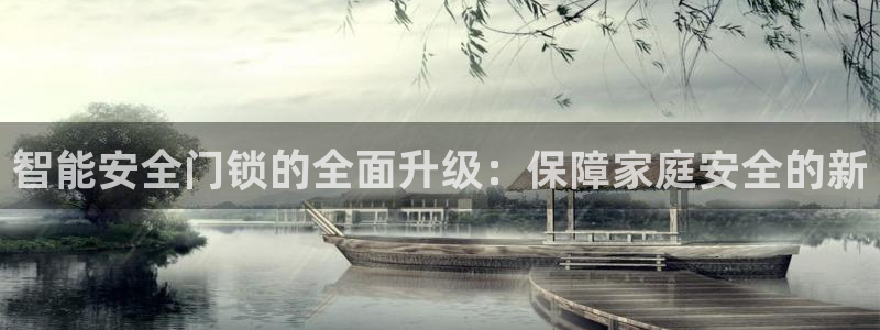 金年会体育平台在线登录：智能安全门锁的全面升级：保障家庭安全