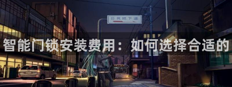 金年会足彩：智能门锁安装费用：如何选择合适的