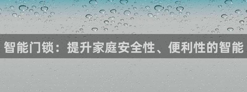 金年会平台游戏：智能门锁：提升家庭安全性、便利性的智能