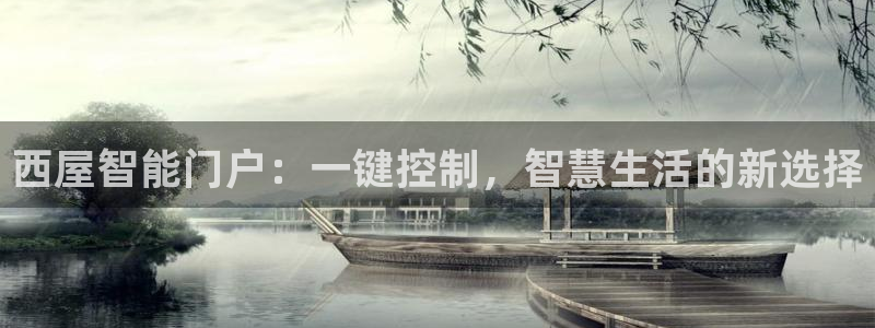金年会6766：西屋智能门户：一键控制，智慧生活的新选择
