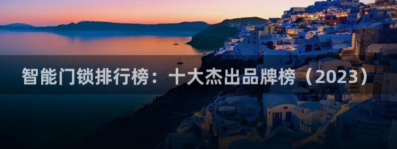 金联金年会：智能门锁排行榜：十大杰出品牌榜（2023）