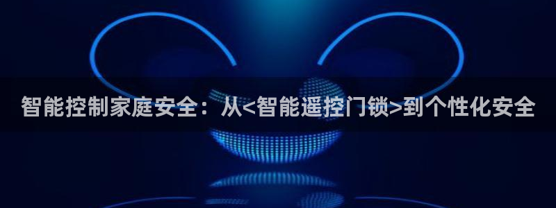 金年会网登录平台入口：智能控制家庭安全：从<智能遥控门锁>到