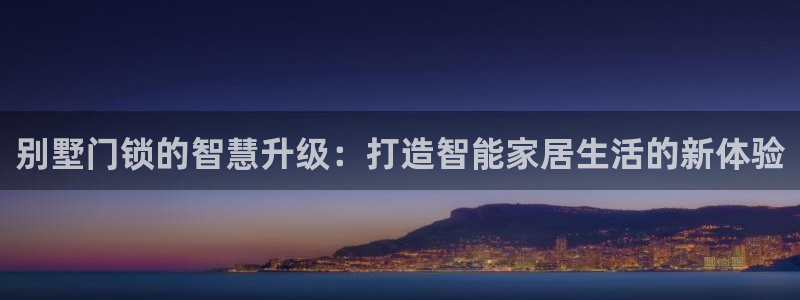 金年会手机app：别墅门锁的智慧升级：打造智能家居生活的新体