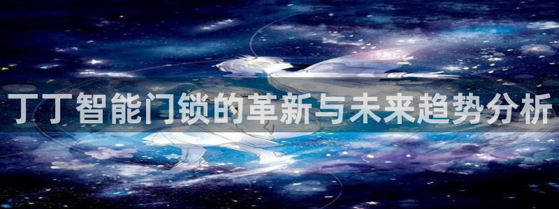 金年会娱乐-平台登录：丁丁智能门锁的革新与未来趋势分析
