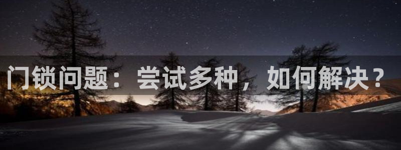 金年会彩金：门锁问题：尝试多种，如何解决？