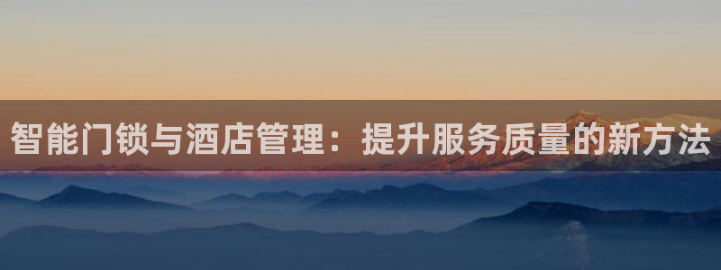 金年会官方网址登录路线：智能门锁与酒店管理：提升服务质量的新