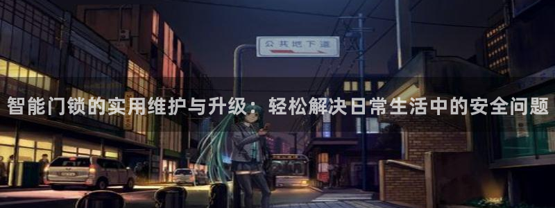 金年会娱乐和马竞：智能门锁的实用维护与升级：轻松解决日常生活