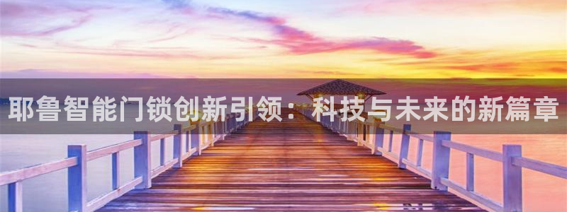 金年会jinnian：耶鲁智能门锁创新引领：科技与未来的新篇