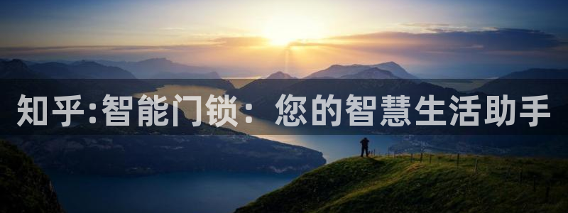 金年会网页版登陆：知乎:智能门锁：您的智慧生活助手