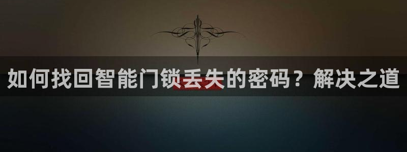 金年会官方体育登录入口：如何找回智能门锁丢失的密码？解决之道