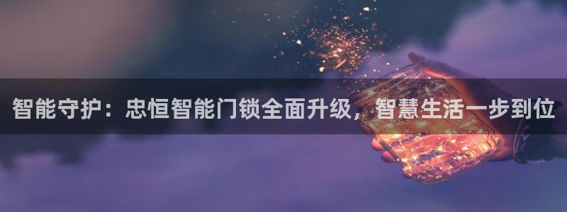 金年会品牌：智能守护：忠恒智能门锁全面升级，智慧生活一步到位