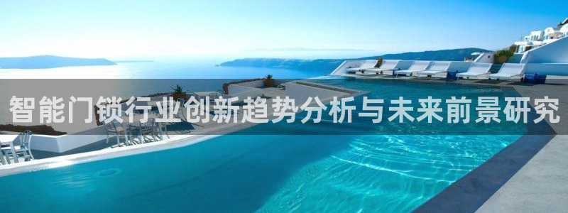 金年会最新登录网站：智能门锁行业创新趋势分析与未来前景研究