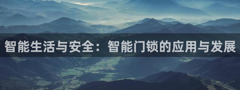 金年会注册：智能生活与安全：智能门锁的应用与发展