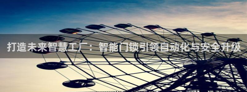 金年会是正规的吗：打造未来智慧工厂：智能门锁引领自动化与安全