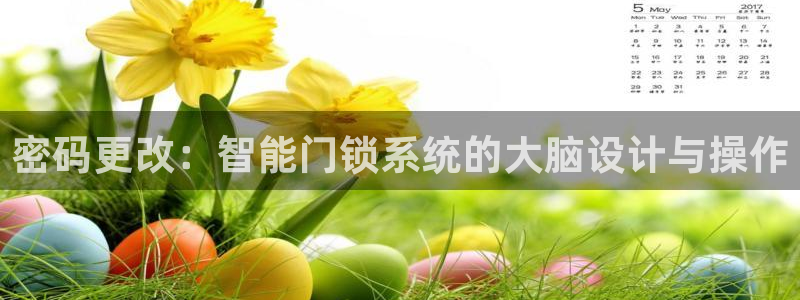 金年会最新登录：密码更改：智能门锁系统的大脑设计与操作