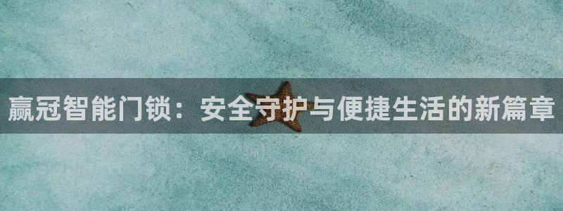 金年会平台是什么：赢冠智能门锁：安全守护与便捷生活的新篇章