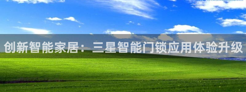 金年会提款慢：创新智能家居：三星智能门锁应用体验升级