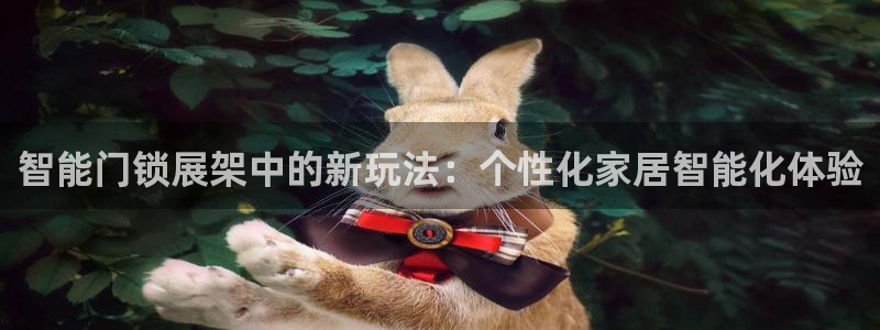 金年会官方在线登录：智能门锁展架中的新玩法：个性化家居智能化