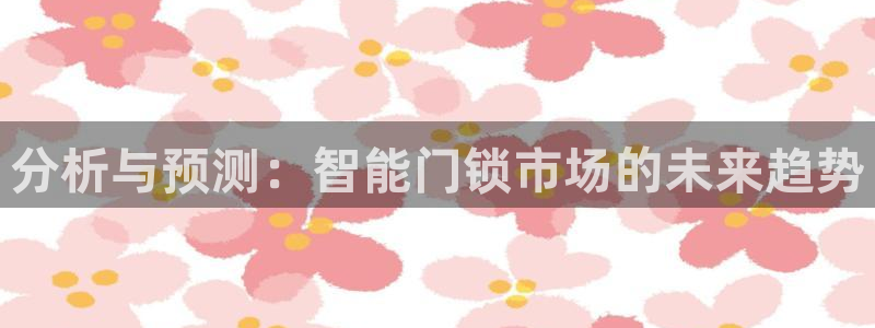 世界杯金年会app下载：分析与预测：智能门锁市场的未来趋势