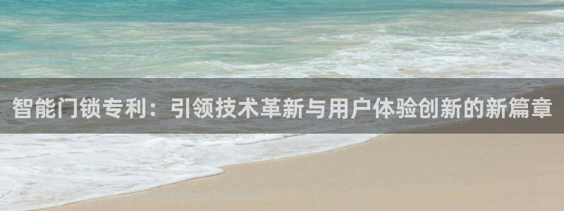 金年会jinnian：智能门锁专利：引领技术革新与用户体验创