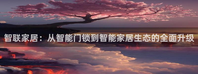 金年会首页登录：智联家居：从智能门锁到智能家居生态的全面升级