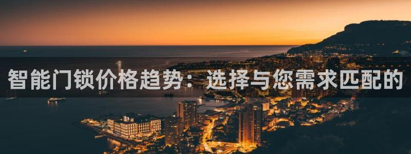 金年会中国金年会登录：智能门锁价格趋势：选择与您需求匹配的