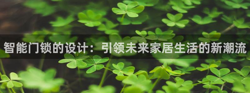 金年会平台是真的吗：智能门锁的设计：引领未来家居生活的新潮流