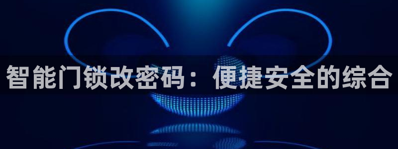 金年会 信誉至上：智能门锁改密码：便捷安全的综合
