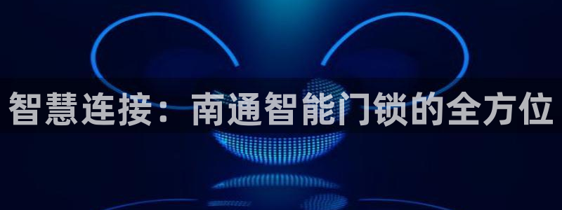 金年会体育在线入口：智慧连接：南通智能门锁的全方位