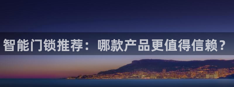 金年会彩票网址下载：智能门锁推荐：哪款产品更值得信赖？