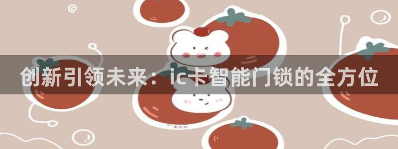 金年会娱乐：创新引领未来：ic卡智能门锁的全方位