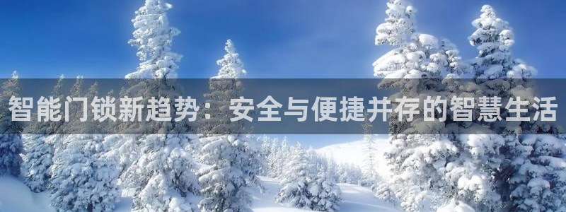 金年会体育：智能门锁新趋势：安全与便捷并存的智慧生活