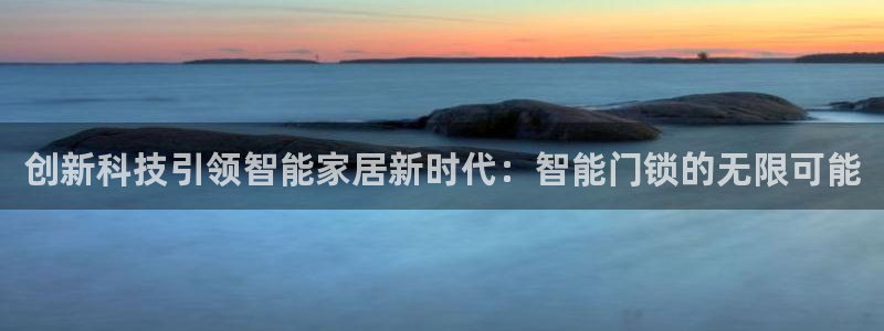 金年会是真的吗：创新科技引领智能家居新时代：智能门锁的无限可