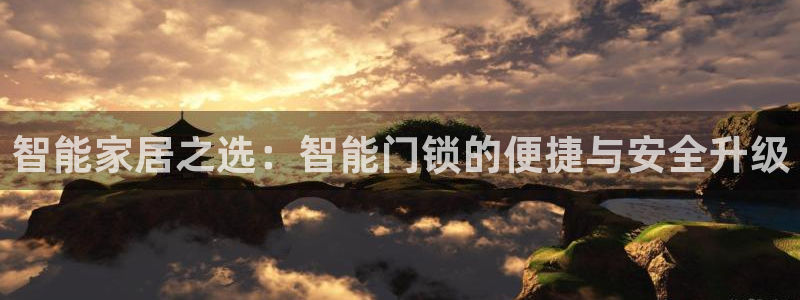 金年会18 28：智能家居之选：智能门锁的便捷与安全升级