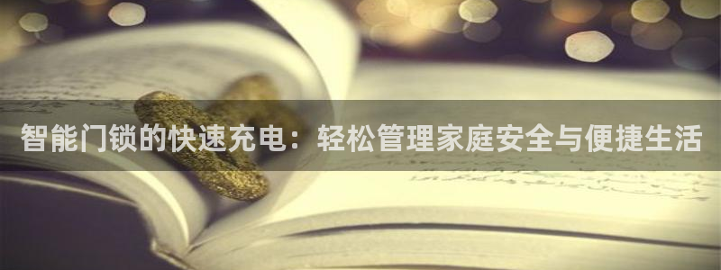 金年会app下载中国金年会：智能门锁的快速充电：轻松管理家庭