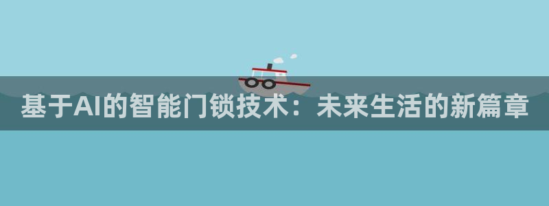 金年会提款慢：基于AI的智能门锁技术：未来生活的新篇章