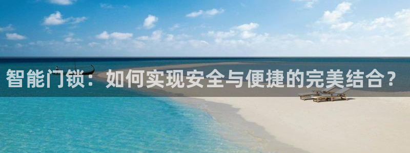 金年会最新官网：智能门锁：如何实现安全与便捷的完美结合？