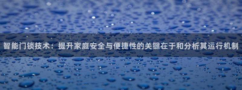 金年会棋牌：智能门锁技术：提升家庭安全与便捷性的关键在于和分